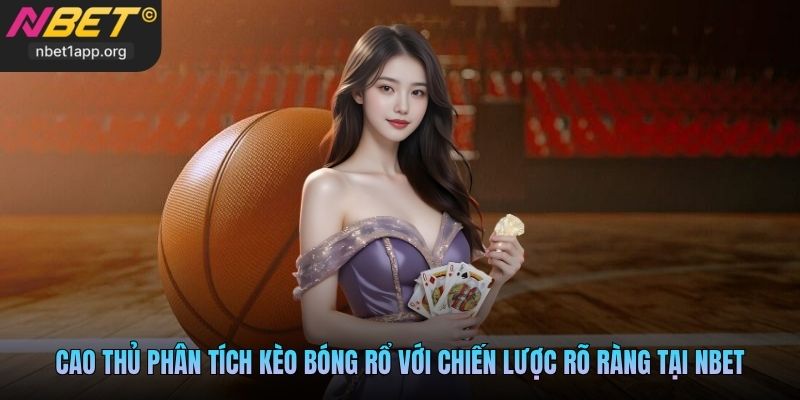 Cao thủ phân tích kèo bóng rổ với chiến lược rõ ràng tại Nbet
