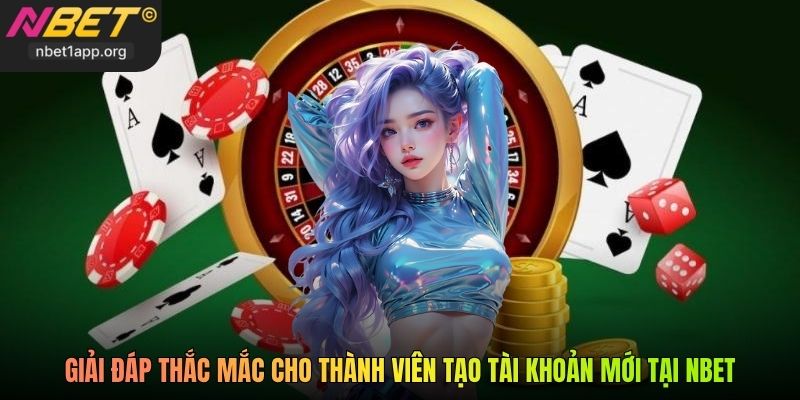 Giải đáp thắc mắc cho thành viên tạo tài khoản mới tại Nbet